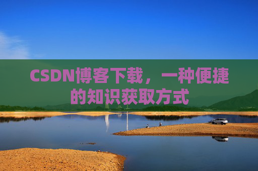 CSDN博客下载,一种便捷的知识获取方式